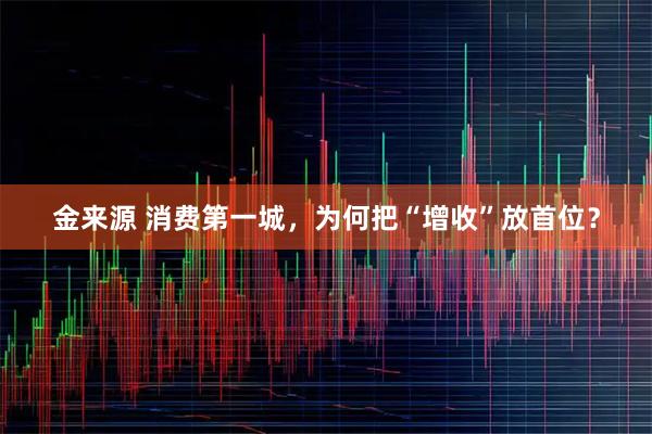 金来源 消费第一城，为何把“增收”放首位？