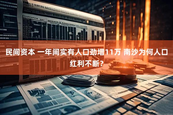 民间资本 一年间实有人口劲增11万 南沙为何人口红利不断？