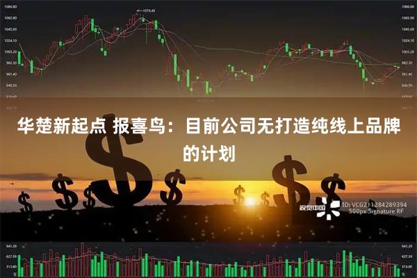 华楚新起点 报喜鸟：目前公司无打造纯线上品牌的计划