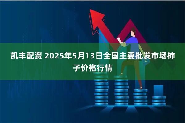 凯丰配资 2025年5月13日全国主要批发市场柿子价格行情