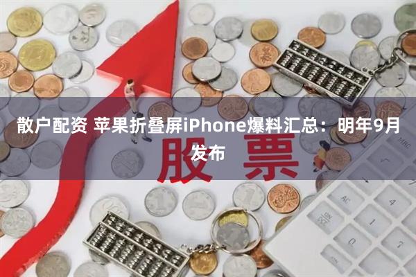 散户配资 苹果折叠屏iPhone爆料汇总：明年9月发布