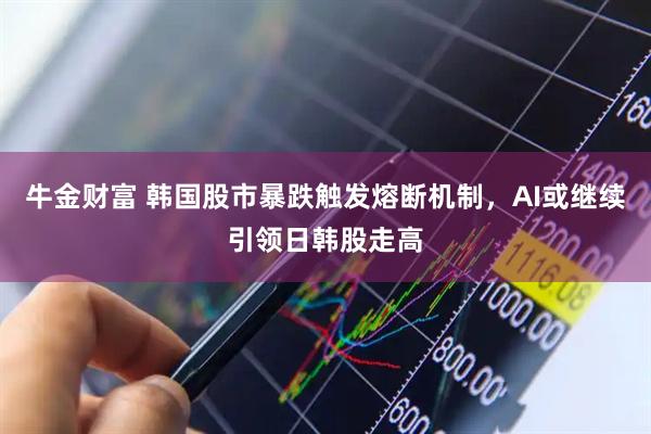 牛金财富 韩国股市暴跌触发熔断机制，AI或继续引领日韩股走高
