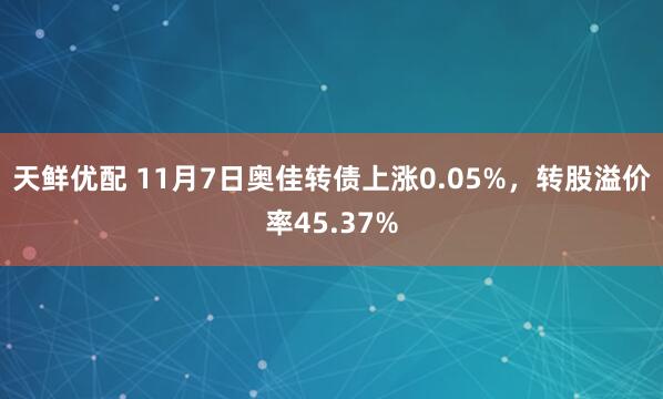 天鲜优配 11月7日奥佳转债上涨0.05%，转股溢价率45.37%