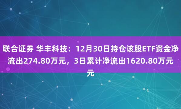 联合证券 华丰科技：12月30日持仓该股ETF资金净流出274.80万元，3日累计净流出1620.80万元