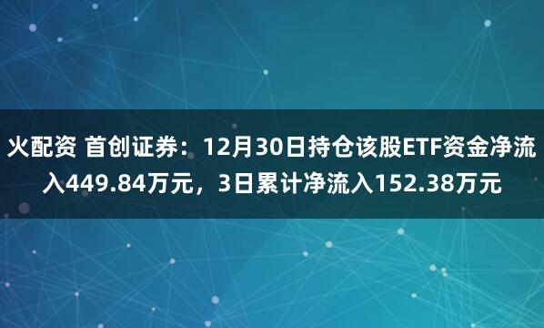 火配资 首创证券：12月30日持仓该股ETF资金净流入449.84万元，3日累计净流入152.38万元